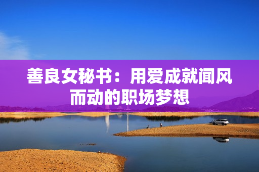 善良女秘书：用爱成就闻风而动的职场梦想