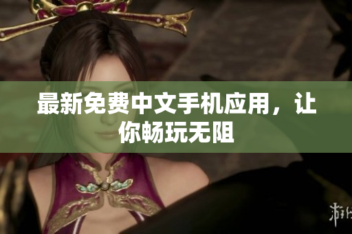 最新免费中文手机应用，让你畅玩无阻