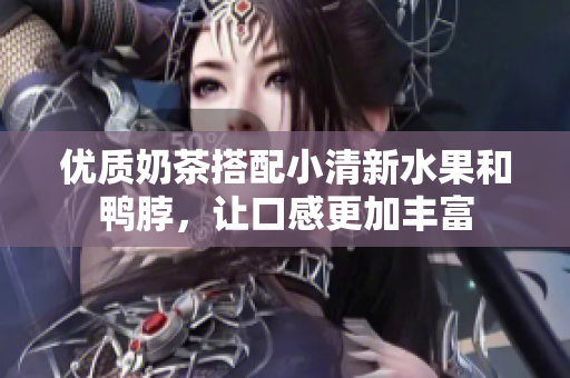 优质奶茶搭配小清新水果和鸭脖，让口感更加丰富