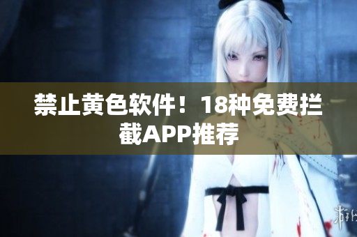 禁止黄色软件！18种免费拦截APP推荐