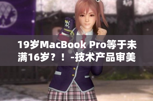 19岁MacBook Pro等于未满16岁？！-技术产品审美沦陷