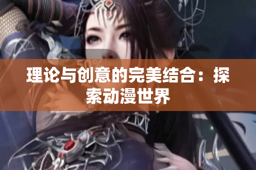 理论与创意的完美结合：探索动漫世界