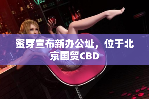 蜜芽宣布新办公址，位于北京国贸CBD