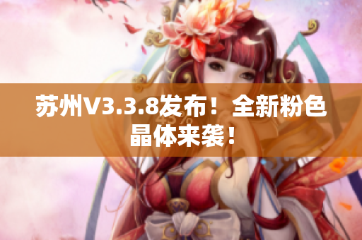 苏州V3.3.8发布！全新粉色晶体来袭！