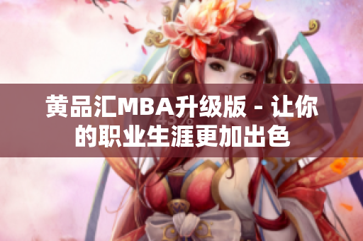 黄品汇MBA升级版 - 让你的职业生涯更加出色