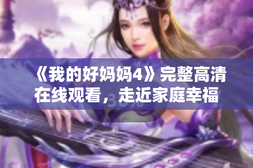 《我的好妈妈4》完整高清在线观看，走近家庭幸福