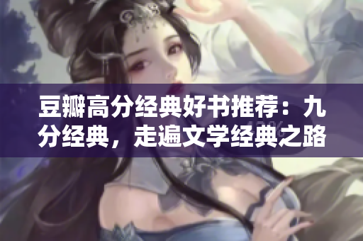豆瓣高分经典好书推荐：九分经典，走遍文学经典之路