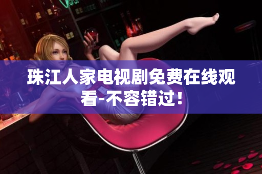 珠江人家电视剧免费在线观看-不容错过！
