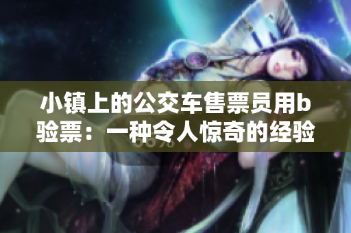 小镇上的公交车售票员用b验票：一种令人惊奇的经验