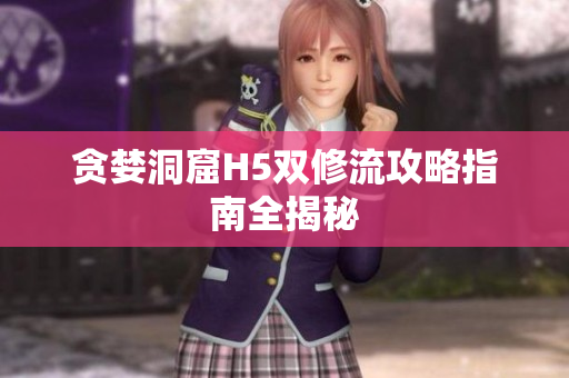 贪婪洞窟H5双修流攻略指南全揭秘