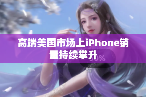 高端美国市场上iPhone销量持续攀升