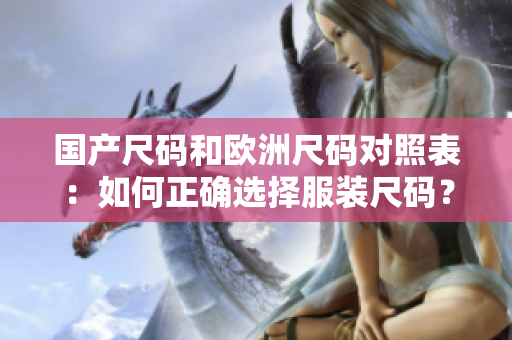 国产尺码和欧洲尺码对照表：如何正确选择服装尺码？