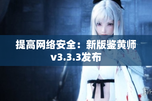 提高网络安全：新版鉴黄师v3.3.3发布