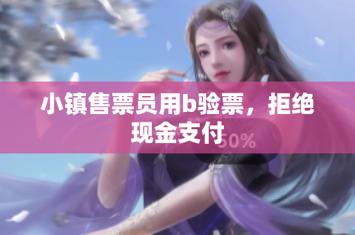 小镇售票员用b验票，拒绝现金支付