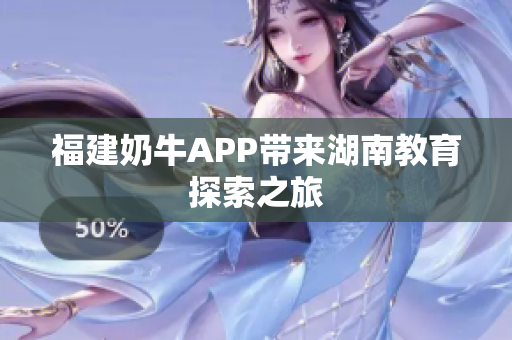 福建奶牛APP带来湖南教育探索之旅