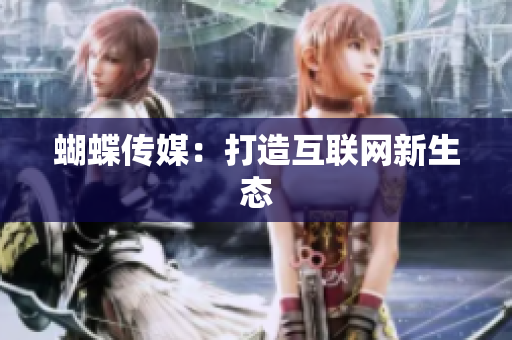 蝴蝶传媒：打造互联网新生态