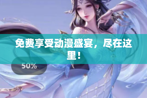 免费享受动漫盛宴，尽在这里！