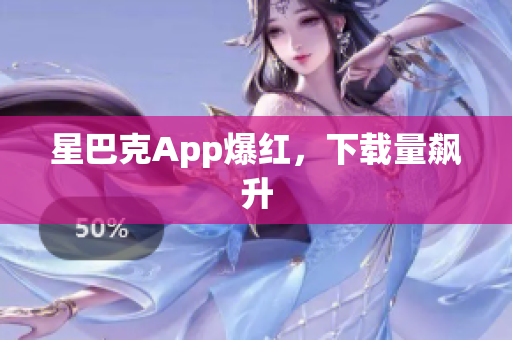 星巴克App爆红，下载量飙升