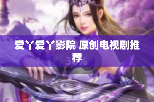 爱丫爱丫影院 原创电视剧推荐