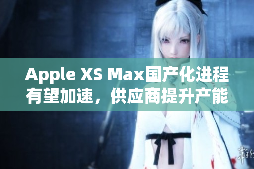 Apple XS Max国产化进程有望加速，供应商提升产能
