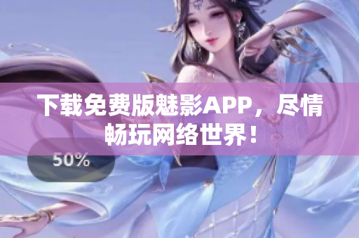 下载免费版魅影APP，尽情畅玩网络世界！