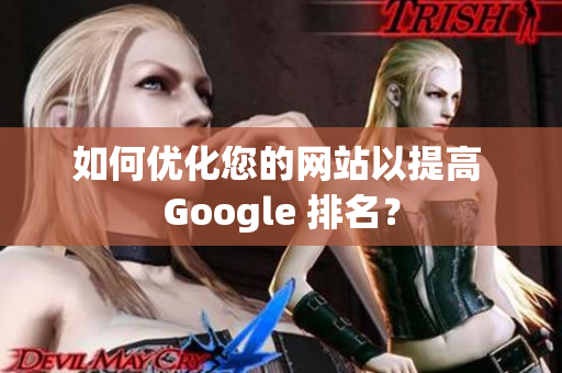 如何优化您的网站以提高 Google 排名？