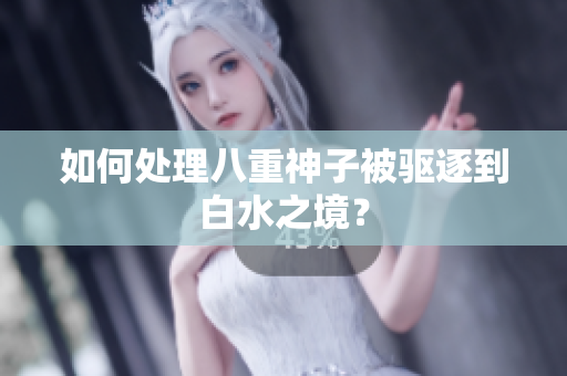 如何处理八重神子被驱逐到白水之境？
