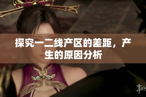 探究一二线产区的差距，产生的原因分析