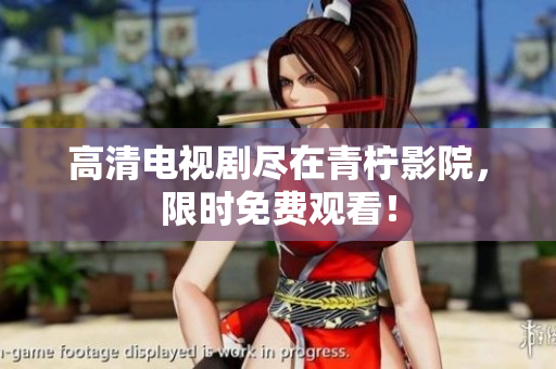 高清电视剧尽在青柠影院，限时免费观看！