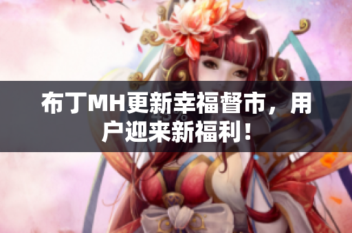 布丁MH更新幸福督市，用户迎来新福利！