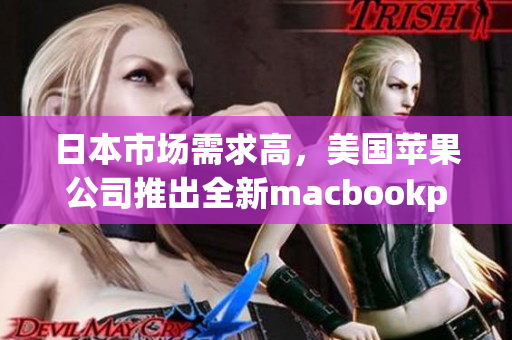 日本市场需求高，美国苹果公司推出全新macbookpro