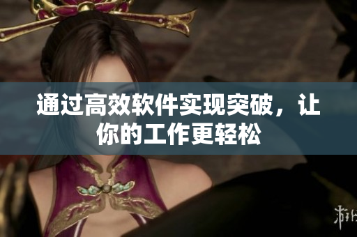 通过高效软件实现突破，让你的工作更轻松