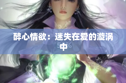 醉心情欲：迷失在爱的漩涡中