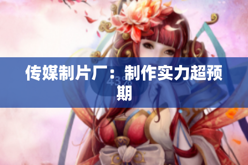 传媒制片厂：制作实力超预期