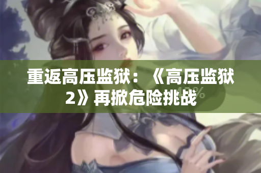 重返高压监狱：《高压监狱2》再掀危险挑战