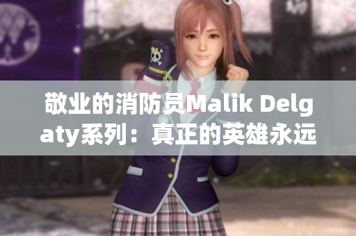 敬业的消防员Malik Delgaty系列：真正的英雄永远不会熄灭