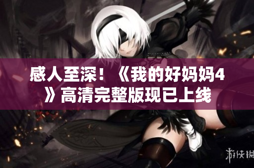 感人至深！《我的好妈妈4》高清完整版现已上线