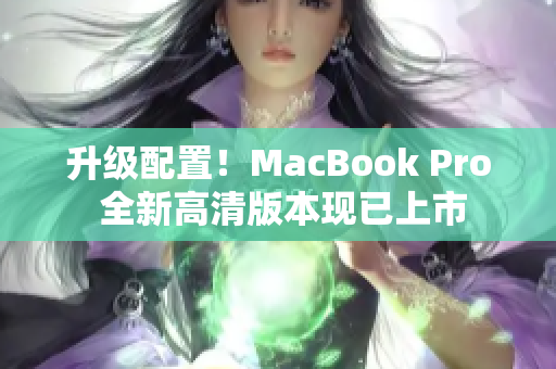 升级配置！MacBook Pro 全新高清版本现已上市