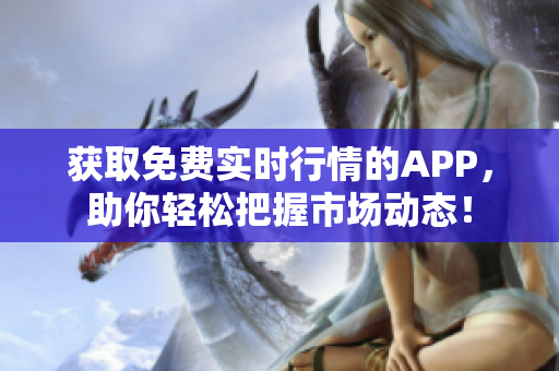 获取免费实时行情的APP，助你轻松把握市场动态！