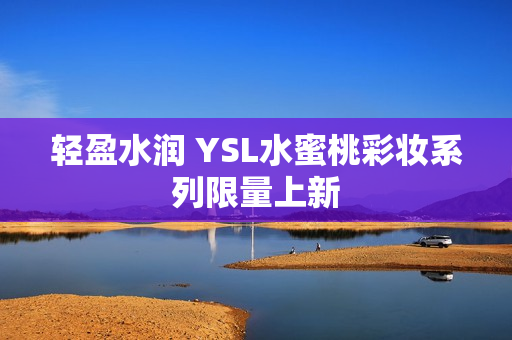 轻盈水润 YSL水蜜桃彩妆系列限量上新