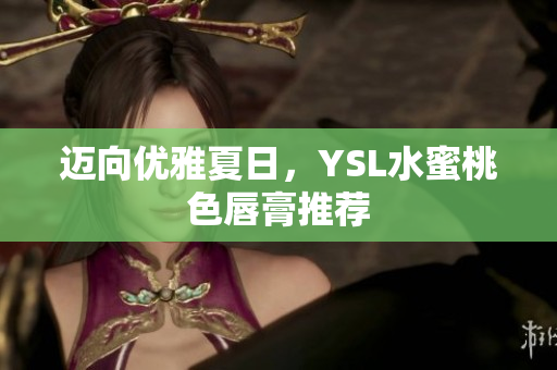迈向优雅夏日，YSL水蜜桃色唇膏推荐