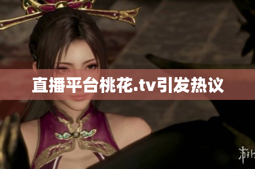 直播平台桃花.tv引发热议