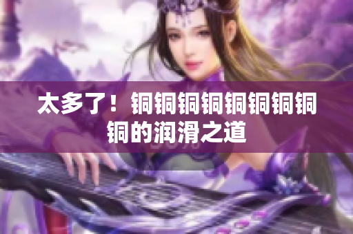太多了！铜铜铜铜铜铜铜铜铜的润滑之道