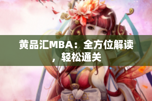 黄品汇MBA：全方位解读，轻松通关