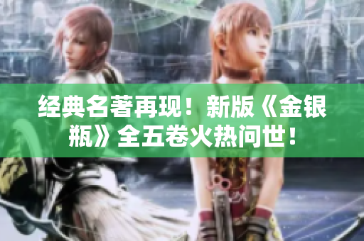 经典名著再现！新版《金银瓶》全五卷火热问世！