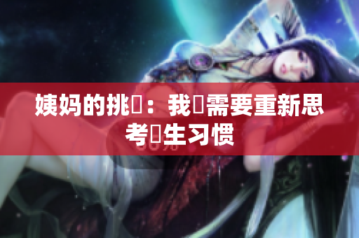 姨妈的挑戰：我們需要重新思考衛生习惯