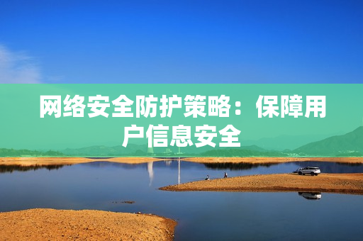 网络安全防护策略：保障用户信息安全