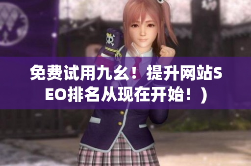 免费试用九幺！提升网站SEO排名从现在开始！)