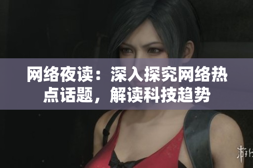 网络夜读：深入探究网络热点话题，解读科技趋势