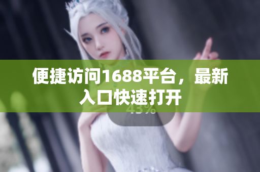 便捷访问1688平台，最新入口快速打开